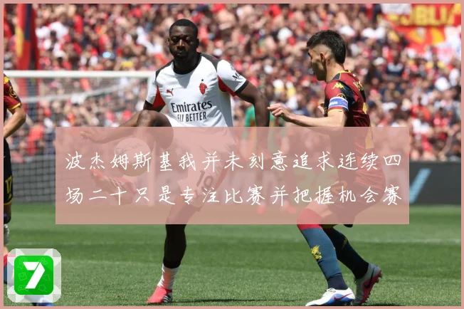 波杰姆斯基我并未刻意追求连续四场二十只是专注比赛并把握机会赛场复盘-深度解析