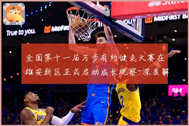 全国第十一届万步有约健走大赛在雄安新区正式启动成长观察-深度解析