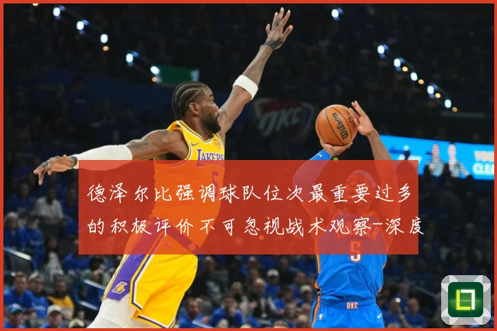 德泽尔比强调球队位次最重要过多的积极评价不可忽视战术观察-深度解析
