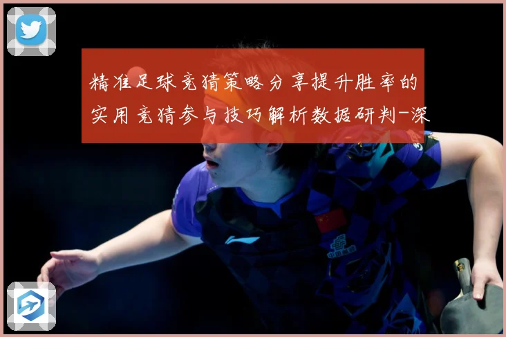 精准足球竞猜策略分享提升胜率的实用竞猜参与技巧解析数据研判-深度解析