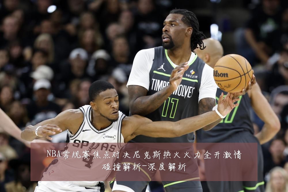 NBA常规赛焦点对决尼克斯热火火力全开激情碰撞解析-深度解析