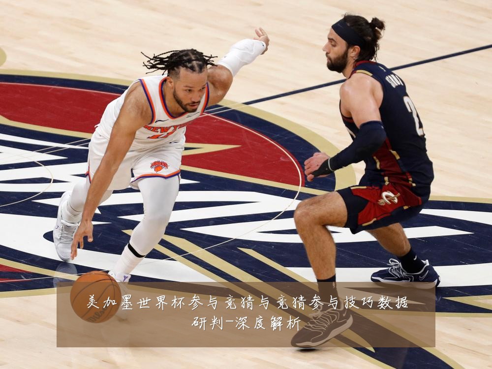 美加墨世界杯参与竞猜与竞猜参与技巧数据研判-深度解析