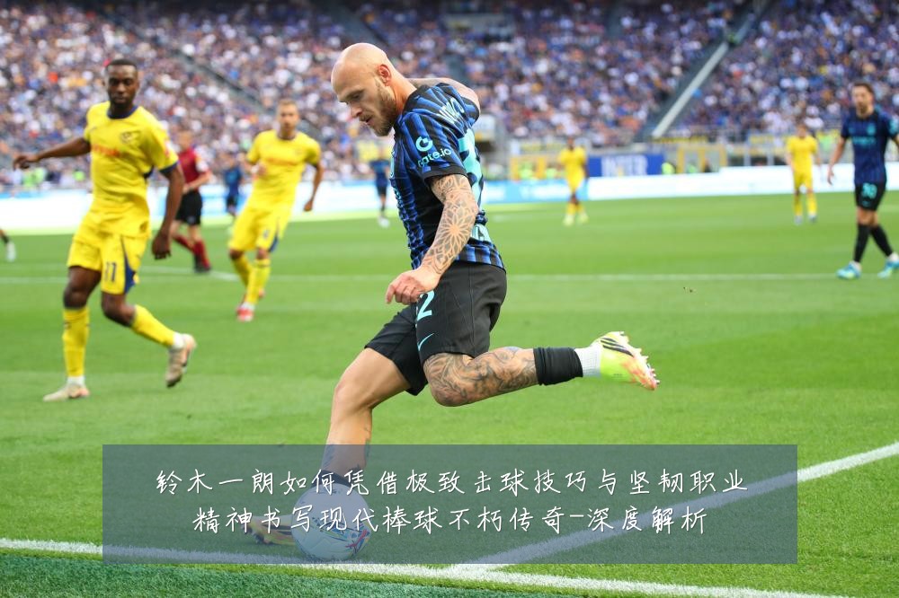 铃木一朗如何凭借极致击球技巧与坚韧职业精神书写现代棒球不朽传奇-深度解析