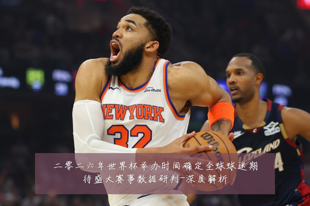 二零二六年世界杯举办时间确定全球球迷期待盛大赛事数据研判-深度解析